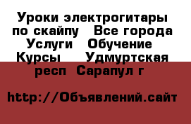 Уроки электрогитары по скайпу - Все города Услуги » Обучение. Курсы   . Удмуртская респ.,Сарапул г.